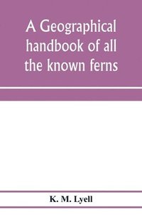 bokomslag geographical handbook of all the known ferns; with tables to show their distribution