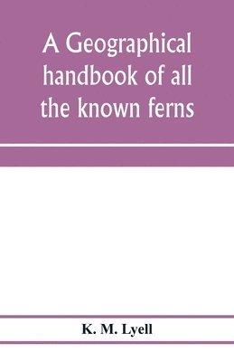 bokomslag geographical handbook of all the known ferns; with tables to show their distribution