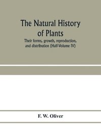 bokomslag The natural history of plants, their forms, growth, reproduction, and distribution (Half-Volume IV)