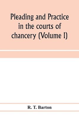 Pleading and practice in the courts of chancery (Volume I) 1