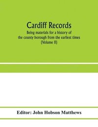 bokomslag Cardiff records; being materials for a history of the county borough from the earliest times (Volume II)
