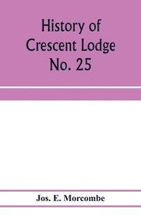 bokomslag History of Crescent Lodge No. 25, Ancient Free and Accepted Masons, Cedar Rapids, Iowa