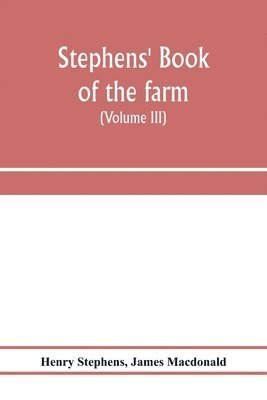 Stephens' Book of the farm; dealing exhaustively with every branch of agriculture (Volume III) Farm Live Stock 1