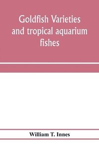 bokomslag Goldfish varieties and tropical aquarium fishes; a complete guide to aquaria and related subjects