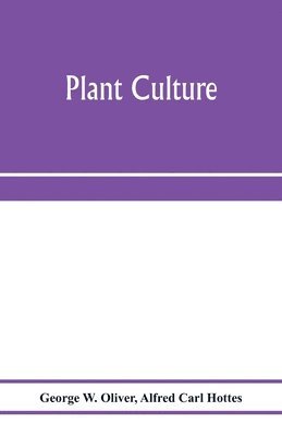 Plant culture; a working handbook of every day practice for all who grow flowering and ornamental plants in the garden and greenhouse 1
