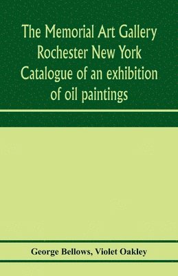 George Bellows, Violet Oakley - Memorial Art Gallery Rochester New York Catalogue of an exhibition of oil paintings, Häftad