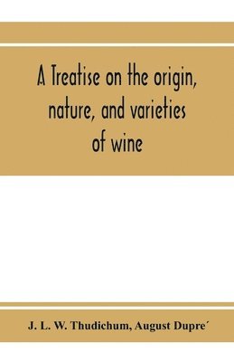 A treatise on the origin, nature, and varieties of wine; being a complete manual of viticulture and oenology 1