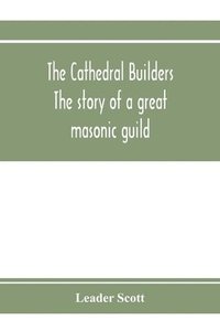 bokomslag The cathedral builders; the story of a great masonic guild