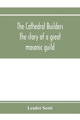 cathedral builders; the story of a great masonic guild