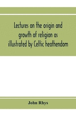 John Rhys - Lectures on the origin and growth of religion as illustrated by Celtic heathendom, Häftad