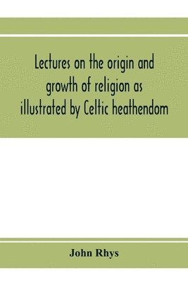 bokomslag Lectures on the origin and growth of religion as illustrated by Celtic heathendom
