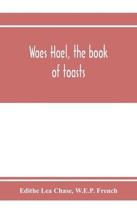 bokomslag Waes Hael, the book of toasts; being, for the most part, bubbles gathered from the wine of others' wit, with, here and there, an occasional humbler globule believed to be more or less original