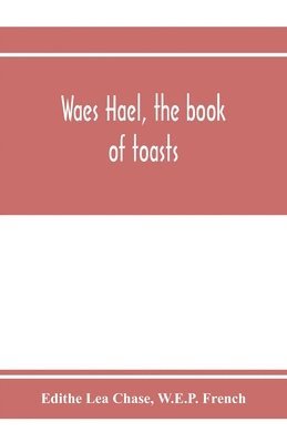 bokomslag Waes Hael, the book of toasts; being, for the most part, bubbles gathered from the wine of others' wit, with, here and there, an occasional humbler globule believed to be more or less original