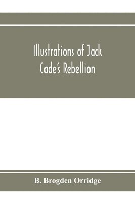 Illustrations of Jack Cade's rebellion, from researches in the Guildhall records; together with some newly-found letters of Lord Bacon 1
