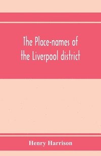 bokomslag place-names of the Liverpool district; or, The history and meaning of the local and river names of South-west Lancashire and of Wirral