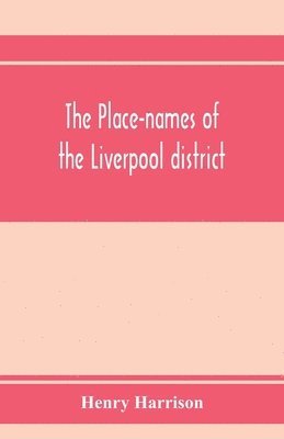 bokomslag place-names of the Liverpool district; or, The history and meaning of the local and river names of South-west Lancashire and of Wirral