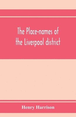 bokomslag The place-names of the Liverpool district; or, The history and meaning of the local and river names of South-west Lancashire and of Wirral