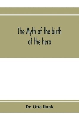 bokomslag The myth of the birth of the hero; a psychological interpretation of mythology