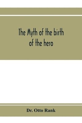 myth of the birth of the hero; a psychological interpretation of mythology 1