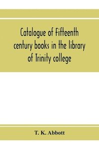 bokomslag Catalogue of fifteenth century books in the library of Trinity college, Dublin & in Marsh's library, Dublin with a few from other collections