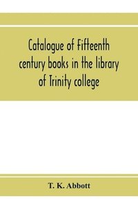 bokomslag Catalogue of fifteenth century books in the library of Trinity college, Dublin & in Marsh's library, Dublin with a few from other collections