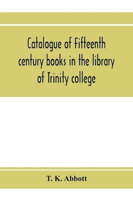 T K Abbott - Catalogue of fifteenth century books in the library of Trinity college, Dublin & in Marsh's library, Dublin with a few from other collections, Häftad