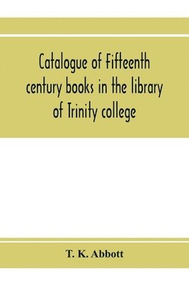 Catalogue of fifteenth century books in the library of Trinity college, Dublin & in Marsh's library, Dublin with a few from other collections 1