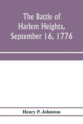 The battle of Harlem Heights, September 16, 1776; with a review of the events of the campaign 1