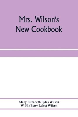 Mrs. Wilson's new cookbook; a complete collection of original recipes and useful household information 1