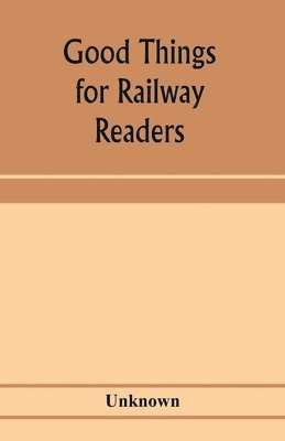 bokomslag Good things for railway readers; one thousand anecdotes of convivialists, wits and humourists, oddities and eccentricities Strange Occurrences; Lawyers & Doctors; Paniters & Players; Politicians and