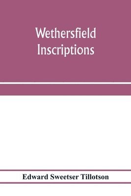 Wethersfield inscriptions; A complete record of the inscriptions in the five burial places in the ancient town of Wethersfield, including the towns of Rocky Hill, Newington, and Beckley Quarter (in 1