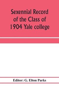 bokomslag Sexennial record of the Class of 1904 Yale college