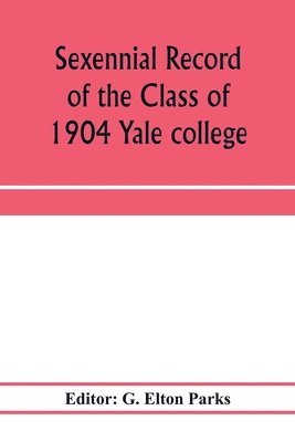 bokomslag Sexennial record of the Class of 1904 Yale college