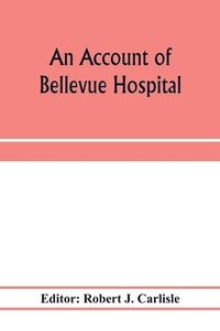 bokomslag An account of Bellevue Hospital, with a catalogue of the medical and surgical staff from 1736 to 1894