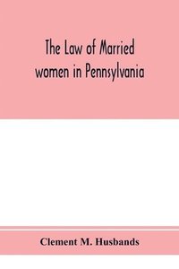 bokomslag The law of married women in Pennsylvania, with a view of the law of trusts in that state