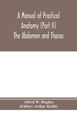 Alfred W Hughes, Alfred W. Hughes, Arthur Keith - manual of practical anatomy (Part II) The Abdomen and Thorax, Häftad