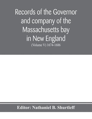 Nathaniel B Shurtleff - Records of the governor and company of the Massachusetts bay in New England (Volume V) 1674-1686, Häftad