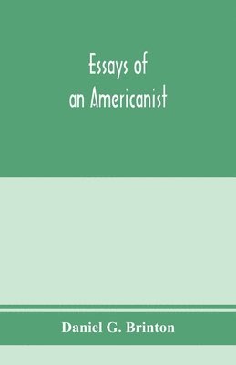 Essays of an Americanist. I. Ethnologic and archaeologic. II. Mythology and folk lore. III. Graphic systems and literature. IV. Linguistic 1