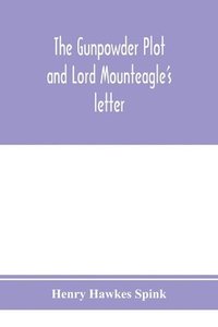 bokomslag The gunpowder plot and Lord Mounteagle's letter; being a proof, with moral certitude, of the authorship of the document