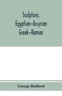 bokomslag Sculpture, Egyptian-Assyrian-Greek-Roman. With numerous illustrations, a map of ancient Greece and a chronological list of ancient sculptors and their works