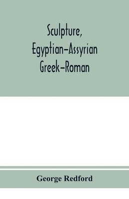 George Redford - Sculpture, Egyptian-Assyrian-Greek-Roman. With numerous illustrations, a map of ancient Greece and a chronological list of ancient sculptors and their works, Häftad