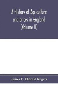 bokomslag A history of agriculture and prices in England, from the year after the Oxford parliament (1259) to the commencement of the continental war (1793) (Volume II) 1259-1400