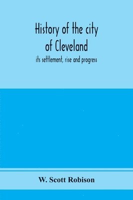 bokomslag History of the city of Cleveland; its settlement, rise and progress