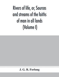 bokomslag Rivers of life, or, Sources and streams of the faiths of man in all lands