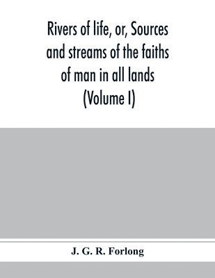 J G R Forlong, J. G. R. Forlong - Rivers of life, or, Sources and streams of the faiths of man in all lands, Häftad