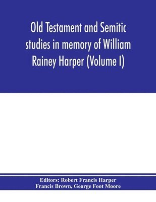 Old Testament and Semitic studies in memory of William Rainey Harper (Volume I) 1