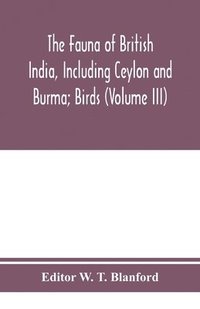 bokomslag The Fauna of British India, Including Ceylon and Burma; Birds (Volume III)