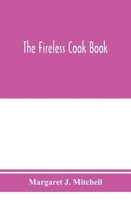 The fireless cook book; a manual of the construction and use of appliances for cooking by retained heat, with 250 recipes 1