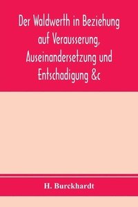 bokomslag Der Waldwerth in Beziehung auf Vera&#776;usserung, Auseinandersetzung und Entscha&#776;digung &c