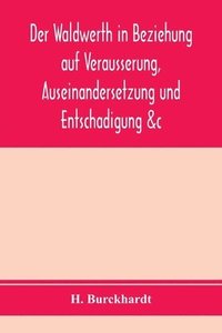 bokomslag Der Waldwerth in Beziehung auf Vera?usserung, Auseinandersetzung und Entscha?digung &c